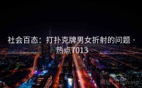 社会百态：打扑克牌男女折射的问题 · 热点7013