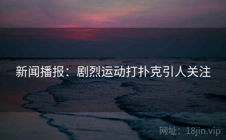新闻播报：剧烈运动打扑克引人关注