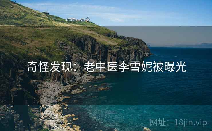 奇怪发现：老中医李雪妮被曝光
