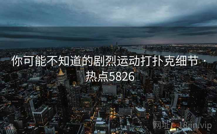 你可能不知道的剧烈运动打扑克细节 · 热点5826