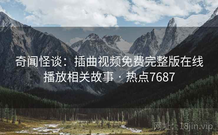 奇闻怪谈：插曲视频免费完整版在线播放相关故事 · 热点7687