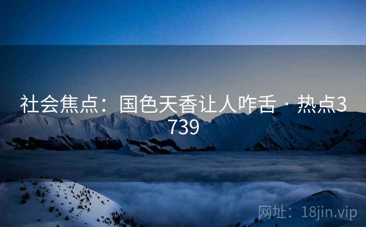 社会焦点：国色天香让人咋舌 · 热点3739