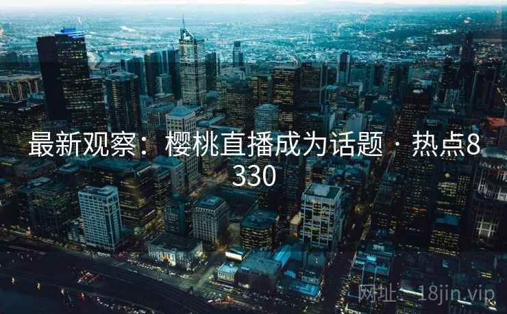 最新观察：樱桃直播成为话题 · 热点8330