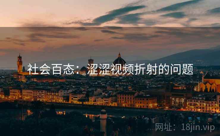 社会百态：涩涩视频折射的问题