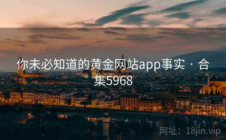 你未必知道的黄金网站app事实 · 合集5968