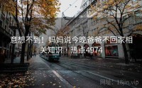 意想不到！妈妈说今晚爸爸不回家相关知识 · 热点4974