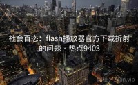 社会百态：flash播放器官方下载折射的问题 · 热点9403