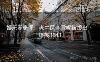 娱乐圈奇闻：老中医李雪妮被爆出 · 爆笑3643
