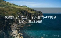 观察报道：晚上一个人看的APP的新动向 · 热点1663