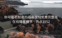 你可能不知道的插曲视频免费完整版在线播放细节 · 热点3552