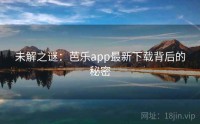未解之谜：芭乐app最新下载背后的秘密