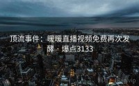 顶流事件：暖暖直播视频免费再次发酵 · 爆点3133