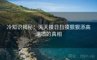 冷知识揭秘：天天摸日日摸狠狠添高潮喷的真相