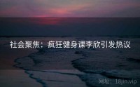 社会聚焦：疯狂健身课李欣引发热议