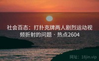 社会百态：打扑克牌两人剧烈运动视频折射的问题 · 热点2604