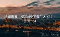 新闻播报：榴莲APP下载引人关注 · 热点634