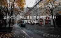 全网欢乐：疯狂健身课李欣成了笑料 · 爆笑8800
