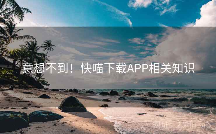 意想不到!快喵下载APP相关知识 意想不到!快喵下载APP相关知识