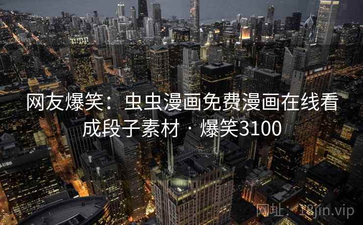 网友爆笑:虫虫漫画免费漫画在线看成段子素材 · 爆笑3100 网友爆笑:虫虫漫画免费漫画在线看成段子素材 · 爆笑3100