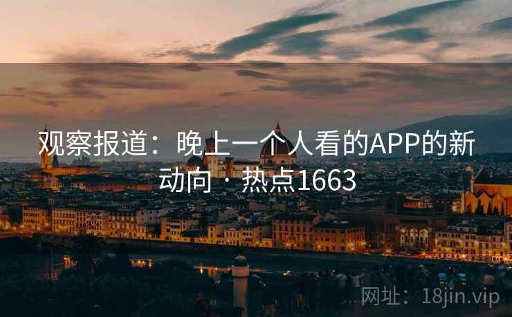 观察报道:晚上一个人看的APP的新动向 · 热点1663 观察报道:晚上一个人看的APP的新动向 · 热点1663