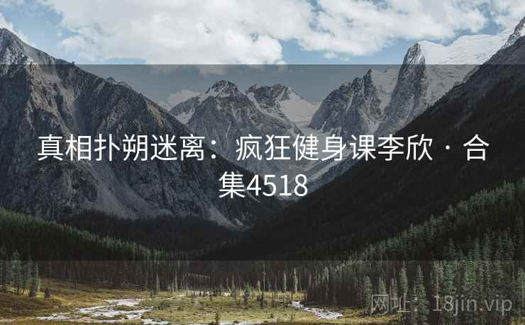 真相扑朔迷离：疯狂健身课李欣 · 合集4518