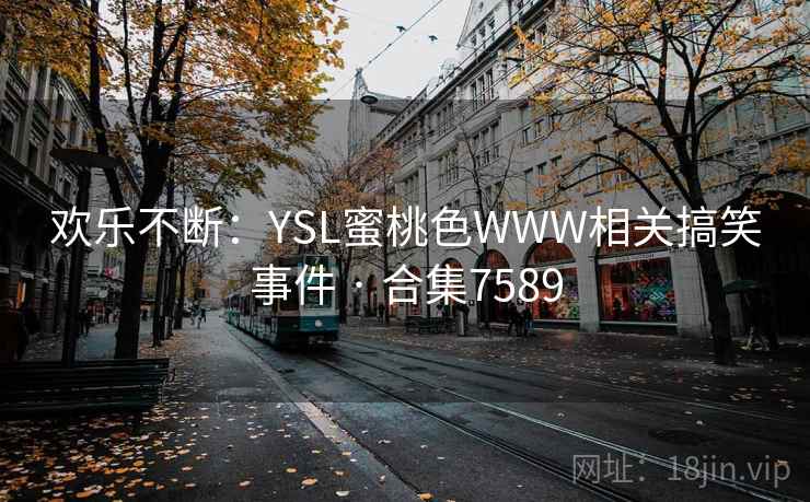 欢乐不断：YSL蜜桃色WWW相关搞笑事件 · 合集7589