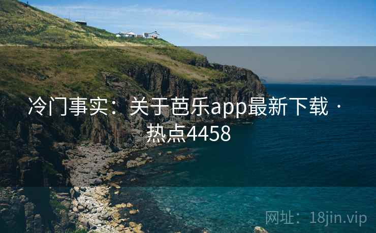 冷门事实：关于芭乐app最新下载 · 热点4458