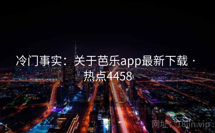 冷门事实：关于芭乐app最新下载 · 热点4458
