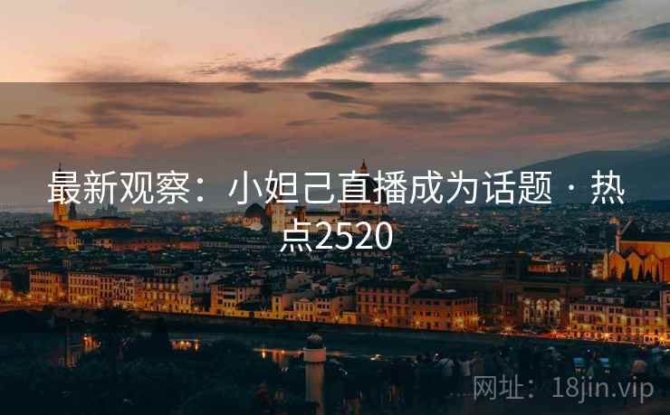 最新观察：小妲己直播成为话题 · 热点2520