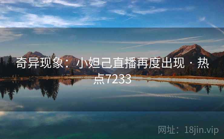 奇异现象：小妲己直播再度出现 · 热点7233