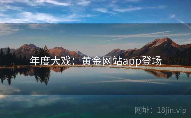 年度大戏:黄金网站app登场 年度大戏:黄金网站app登场