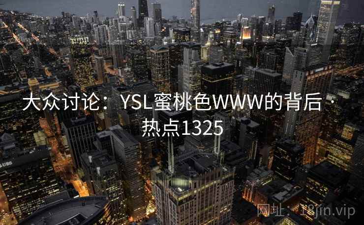 大众讨论:YSL蜜桃色WWW的背后 · 热点1325 大众讨论:YSL蜜桃色WWW的背后 · 热点1325