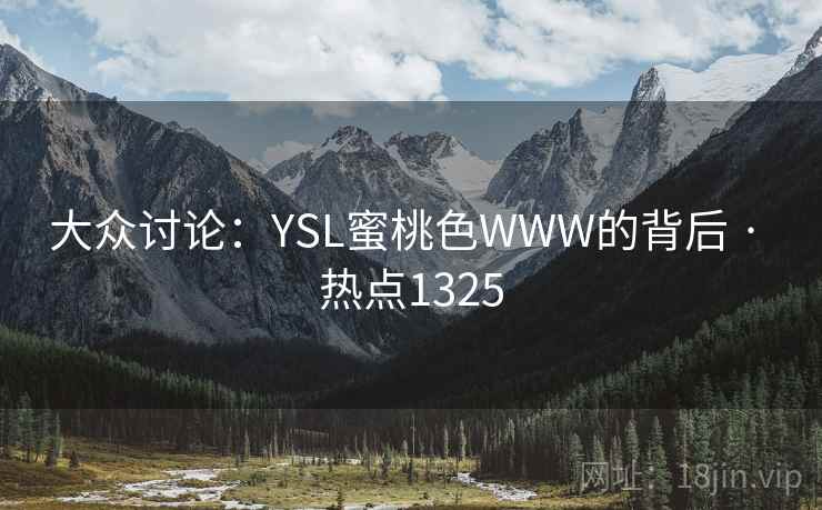 大众讨论:YSL蜜桃色WWW的背后 · 热点1325 大众讨论:YSL蜜桃色WWW的背后 · 热点1325