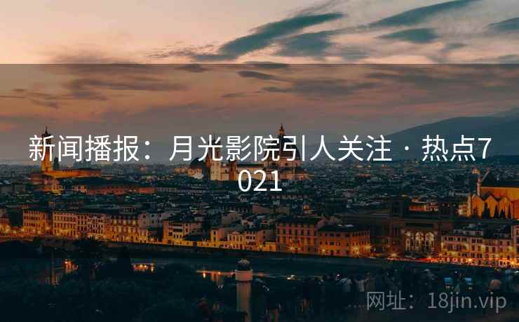 新闻播报：月光影院引人关注 · 热点7021