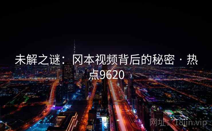 未解之谜:冈本视频背后的秘密 · 热点9620 未解之谜:冈本视频背后的秘密 · 热点9620