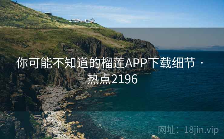 你可能不知道的榴莲APP下载细节 · 热点2196 你可能不知道的榴莲APP下载细节 · 热点2196