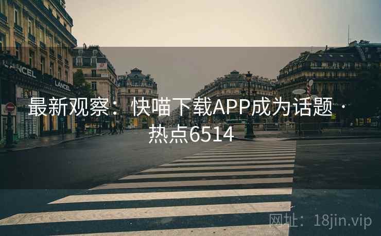 最新观察:快喵下载APP成为话题 · 热点6514 最新观察:快喵下载APP成为话题 · 热点6514