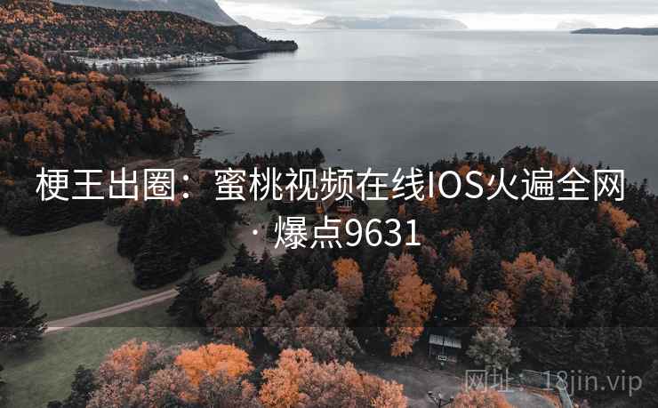 梗王出圈:蜜桃视频在线IOS火遍全网 · 爆点9631 梗王出圈:蜜桃视频在线IOS火遍全网 · 爆点9631