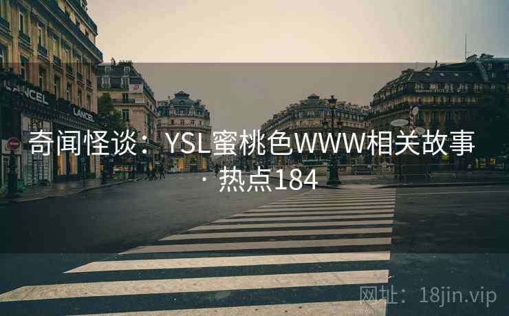 奇闻怪谈:YSL蜜桃色WWW相关故事 · 热点184 奇闻怪谈:YSL蜜桃色WWW相关故事 · 热点184