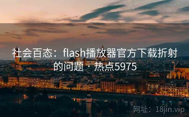 社会百态:flash播放器官方下载折射的问题 · 热点5975 社会百态:flash播放器官方下载折射的问题 · 热点5975